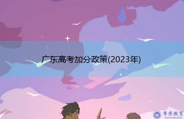 广东高考加分政策(2023年) 广东高考加分政策(2023年)