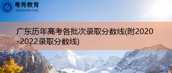广东历年高考各批次录取分数线(附2020-2022录取分数线) 广东历年高考各批次录取分数线(附2020-2022录取分数线)