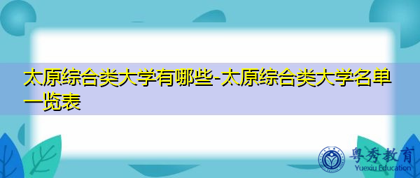 太原综合类大学有哪些-太原综合类大学名单一览表 太原综合类大学有哪些-太原综合类大学名单一览表