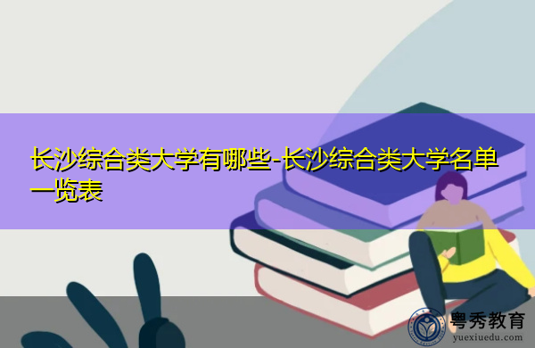 长沙综合类大学有哪些-长沙综合类大学名单一览表 长沙综合类大学有哪些-长沙综合类大学名单一览表