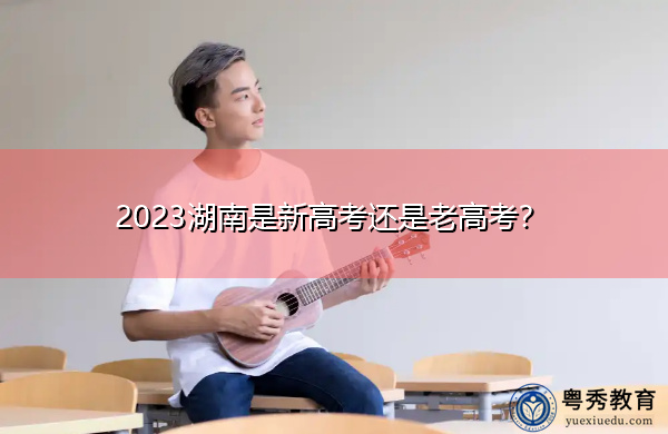 2023湖南是新高考还是老高考？