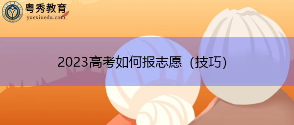 2023高考如何报志愿(技巧) 2023高考如何报志愿(技巧)
