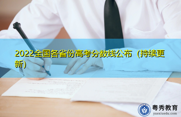2022全国各省份高考分数线公布(持续更新) 2022全国各省份高考分数线公布(持续更新)