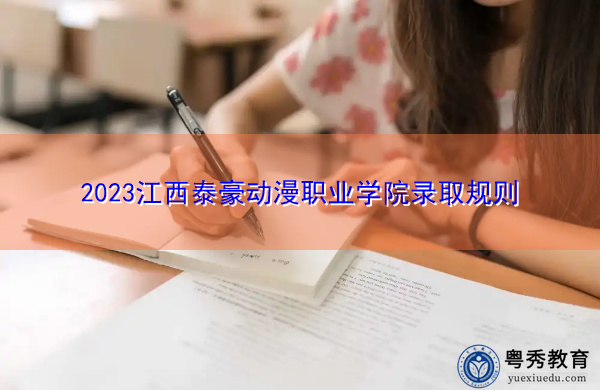 2023江西泰豪动漫职业学院录取规则 2023江西泰豪动漫职业学院录取规则
