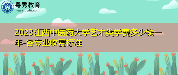 2023江西中医药大学艺术类学费多少钱一年-各专业收费标准