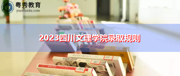2023四川文理学院录取规则 2023四川文理学院录取规则