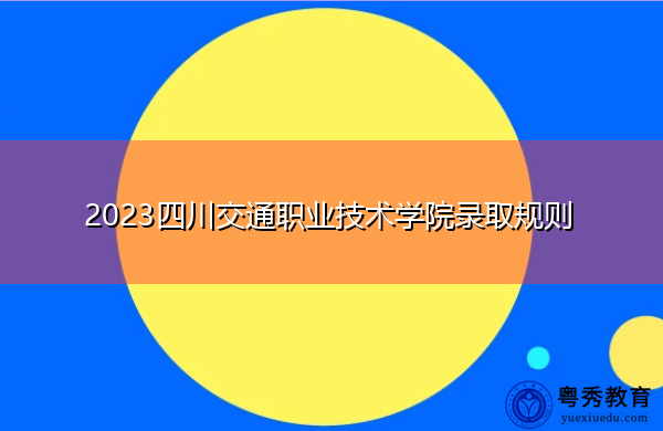2023四川交通职业技术学院录取规则