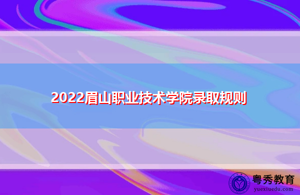 2022眉山职业技术学院录取规则 2022眉山职业技术学院录取规则