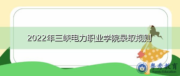 2022年三峡电力职业学院录取规则