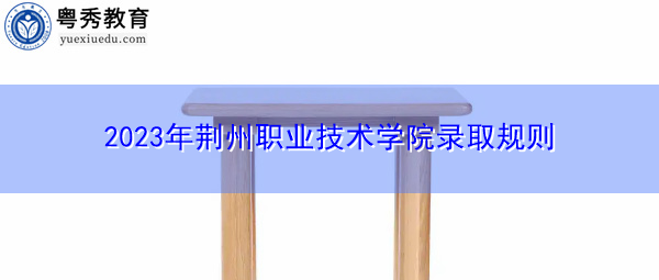 2023年荆州职业技术学院录取规则