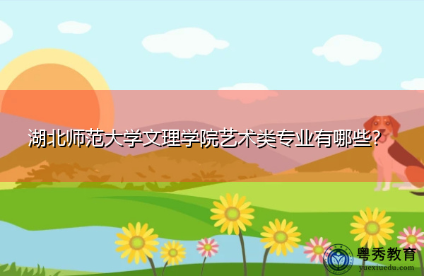湖北师范大学文理学院艺术类专业有哪些? 湖北师范大学文理学院艺术类专业有哪些?