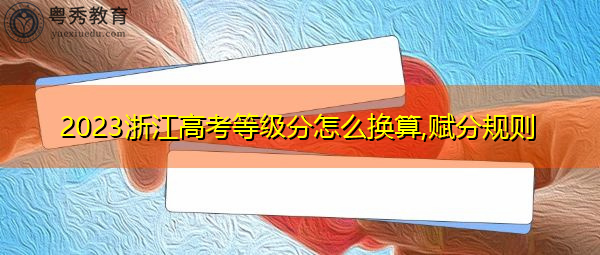 2023浙江高考等级分怎么换算,赋分规则