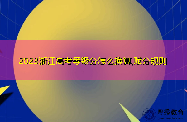2023浙江高考等级分怎么换算,赋分规则
