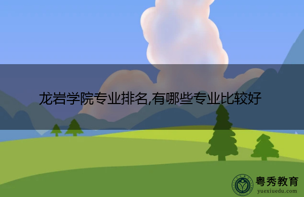 龙岩学院专业排名,有哪些专业比较好