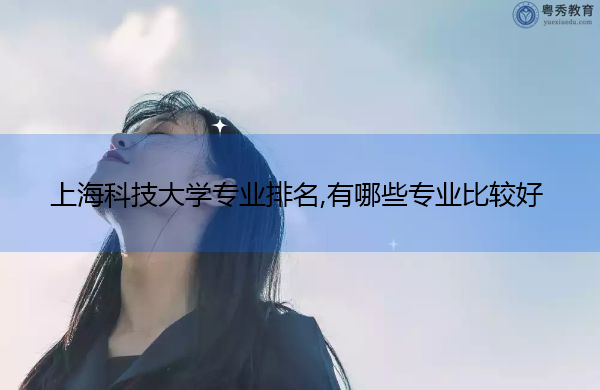 上海科技大学专业排名,有哪些专业比较好 上海科技大学专业排名,有哪些专业比较好