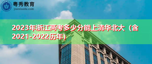 2023年浙江高考多少分能上清华北大（含2021-2022历年）