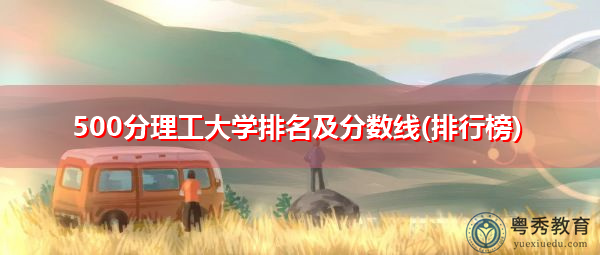 500分理工大学排名及分数线(排行榜)