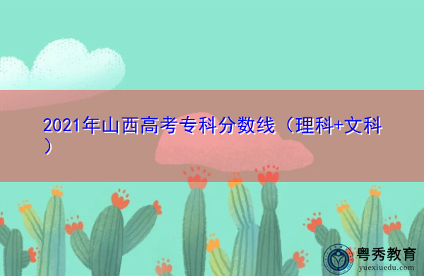 2021年山西高考专科分数线(理科+文科) 2021年山西高考专科分数线(理科+文科)