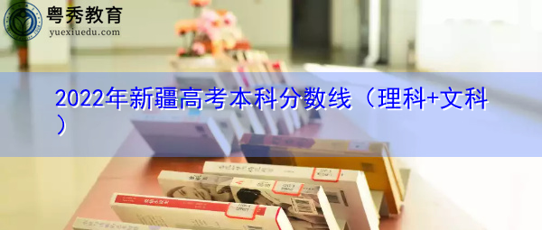 2022年新疆高考本科分数线（理科+文科）