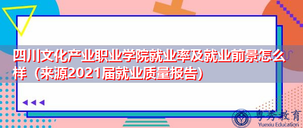 四川文化产业职业学院就业率及就业前景怎么样（来源2021届就业质量报告）
