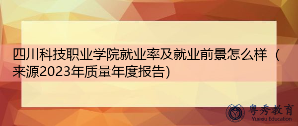 四川科技职业学院就业率及就业前景怎么样(来源2023年质量年度报告) 四川科技职业学院就业率及就业前景怎么样(来源2023年质量年度报告)