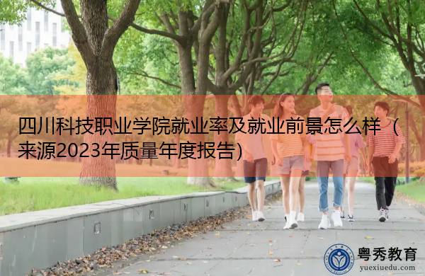 四川科技职业学院就业率及就业前景怎么样(来源2023年质量年度报告) 四川科技职业学院就业率及就业前景怎么样(来源2023年质量年度报告)