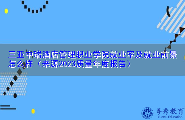 三亚中瑞酒店管理职业学院就业率及就业前景怎么样(来源2023质量年度报告) 三亚中瑞酒店管理职业学院就业率及就业前景怎么样(来源2023质量年度报告)