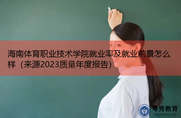 海南体育职业技术学院就业率及就业前景怎么样（来源2023质量年度报告）