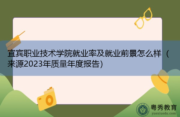 宜宾职业技术学院就业率及就业前景怎么样(来源2023年质量年度报告) 宜宾职业技术学院就业率及就业前景怎么样(来源2023年质量年度报告)