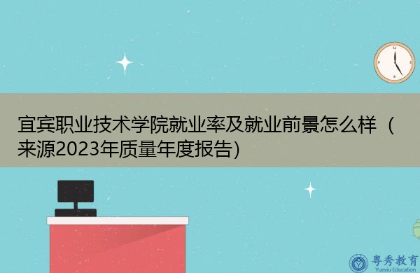 宜宾职业技术学院就业率及就业前景怎么样(来源2023年质量年度报告) 宜宾职业技术学院就业率及就业前景怎么样(来源2023年质量年度报告)
