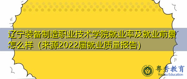 辽宁装备制造职业技术学院就业率及就业前景怎么样(来源2022届就业质量报告) 辽宁装备制造职业技术学院就业率及就业前景怎么样(来源2022届就业质量报告)