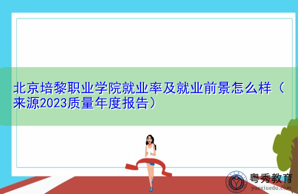 北京培黎职业学院就业率及就业前景怎么样（来源2023质量年度报告）