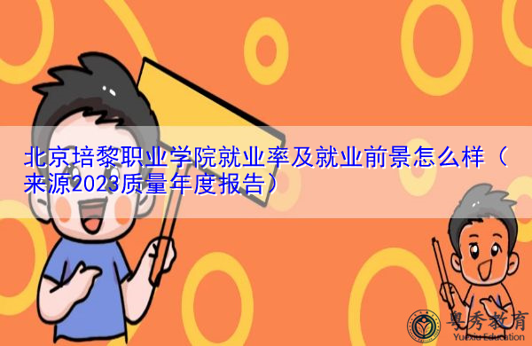 北京培黎职业学院就业率及就业前景怎么样（来源2023质量年度报告）