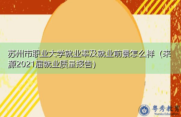 苏州市职业大学就业率及就业前景怎么样(来源2021届就业质量报告) 苏州市职业大学就业率及就业前景怎么样(来源2021届就业质量报告)