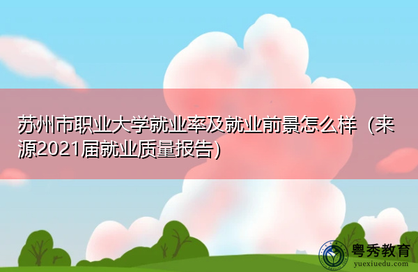 苏州市职业大学就业率及就业前景怎么样(来源2021届就业质量报告) 苏州市职业大学就业率及就业前景怎么样(来源2021届就业质量报告)