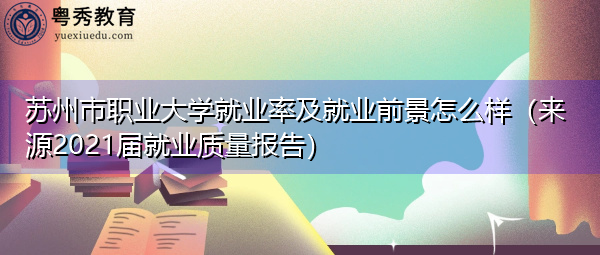 苏州市职业大学就业率及就业前景怎么样(来源2021届就业质量报告) 苏州市职业大学就业率及就业前景怎么样(来源2021届就业质量报告)