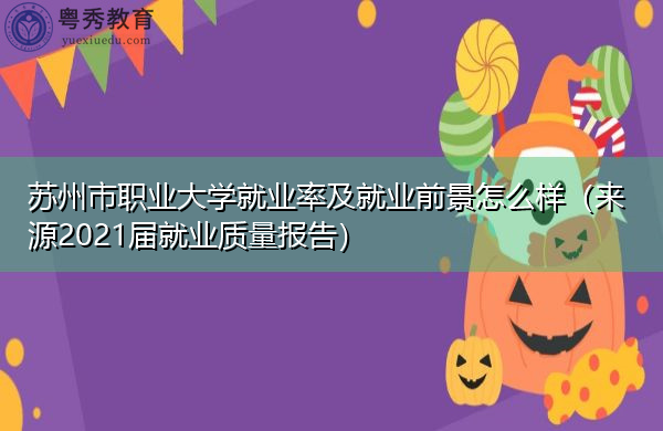 苏州市职业大学就业率及就业前景怎么样(来源2021届就业质量报告) 苏州市职业大学就业率及就业前景怎么样(来源2021届就业质量报告)