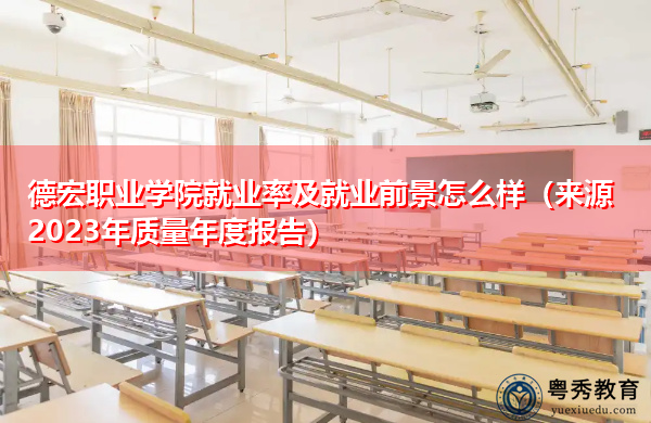 德宏职业学院就业率及就业前景怎么样(来源2023年质量年度报告) 德宏职业学院就业率及就业前景怎么样(来源2023年质量年度报告)