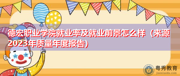 德宏职业学院就业率及就业前景怎么样(来源2023年质量年度报告) 德宏职业学院就业率及就业前景怎么样(来源2023年质量年度报告)