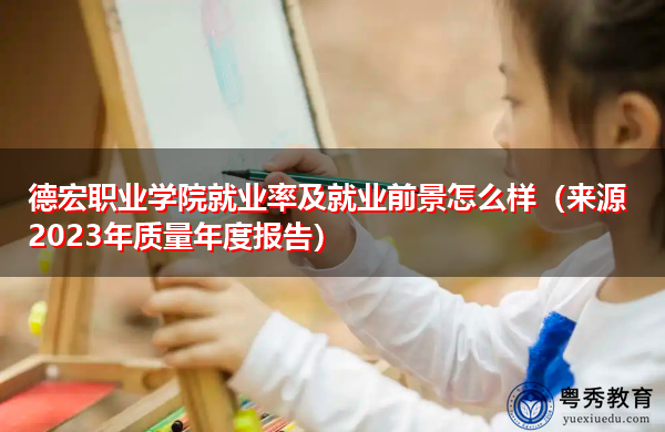德宏职业学院就业率及就业前景怎么样(来源2023年质量年度报告) 德宏职业学院就业率及就业前景怎么样(来源2023年质量年度报告)