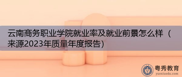 云南商务职业学院就业率及就业前景怎么样（来源2023年质量年度报告）