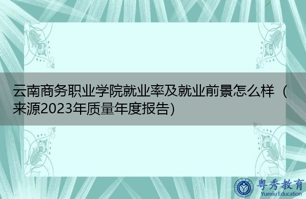 云南商务职业学院就业率及就业前景怎么样（来源2023年质量年度报告）