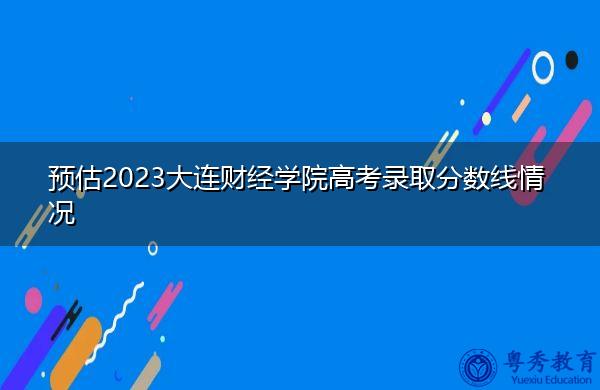 预估2023大连财经学院高考录取分数线情况