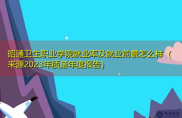 昭通卫生职业学院就业率及就业前景怎么样(来源2023年质量年度报告) 昭通卫生职业学院就业率及就业前景怎么样(来源2023年质量年度报告)