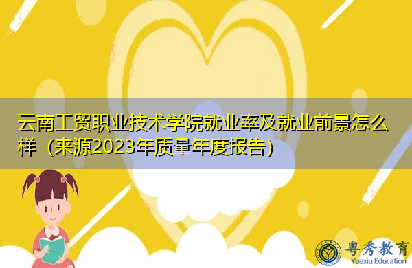 云南工贸职业技术学院就业率及就业前景怎么样(来源2023年质量年度报告) 云南工贸职业技术学院就业率及就业前景怎么样(来源2023年质量年度报告)