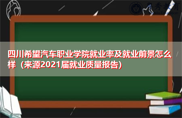 四川希望汽车职业学院就业率及就业前景怎么样(来源2021届就业质量报告) 四川希望汽车职业学院就业率及就业前景怎么样(来源2021届就业质量报告)