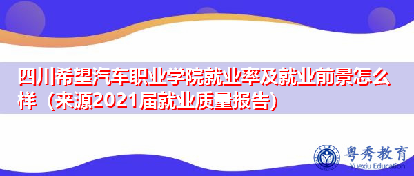 四川希望汽车职业学院就业率及就业前景怎么样(来源2021届就业质量报告) 四川希望汽车职业学院就业率及就业前景怎么样(来源2021届就业质量报告)