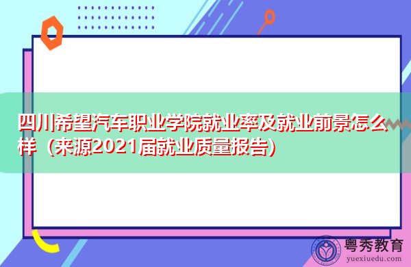 四川希望汽车职业学院就业率及就业前景怎么样(来源2021届就业质量报告) 四川希望汽车职业学院就业率及就业前景怎么样(来源2021届就业质量报告)