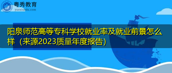 阳泉师范高等专科学校就业率及就业前景怎么样(来源2023质量年度报告) 阳泉师范高等专科学校就业率及就业前景怎么样(来源2023质量年度报告)