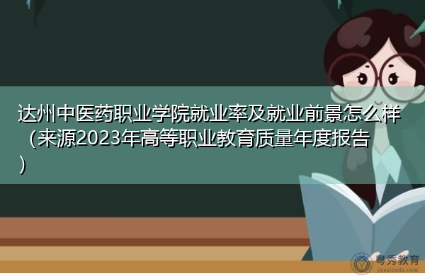 达州中医药职业学院就业率及就业前景怎么样（来源2023年高等职业教育质量年度报告）